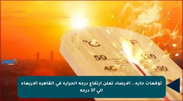 توقعات حارة.. الأرصاد تعلن ارتفاع درجة الحرارة في القاهرة الأربعاء إلى 37 درجة